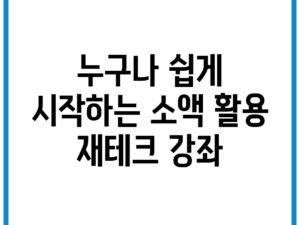 누구나 쉽게 시작하는 소액 활용 재테크 강좌