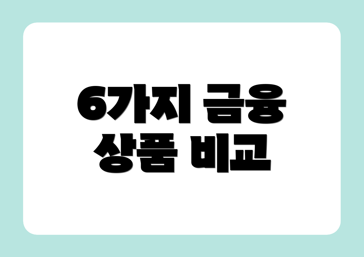 6가지 금융 상품 비교